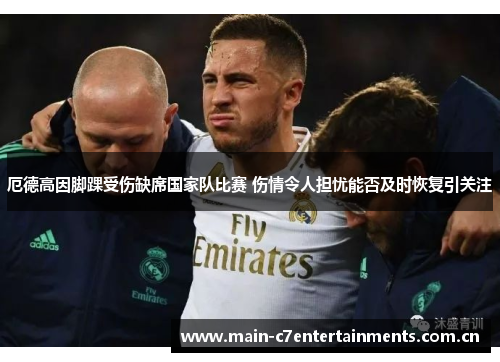 厄德高因脚踝受伤缺席国家队比赛 伤情令人担忧能否及时恢复引关注