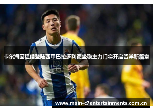 卡尔海因租借登陆西甲巴拉多利德坐稳主力门将开启留洋新篇章