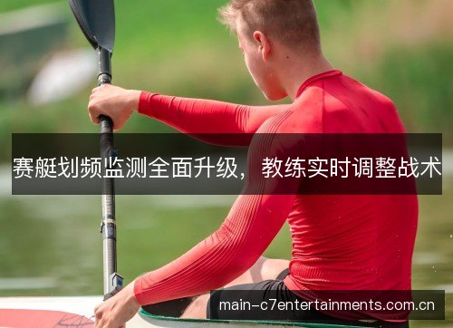 赛艇划频监测全面升级,教练实时调整战术 赛艇划频监测全面升级,教练实时调整战术