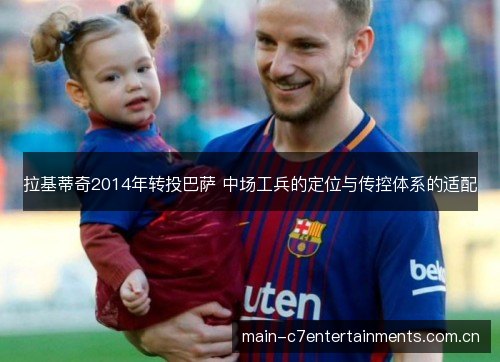 拉基蒂奇2014年转投巴萨 中场工兵的定位与传控体系的适配